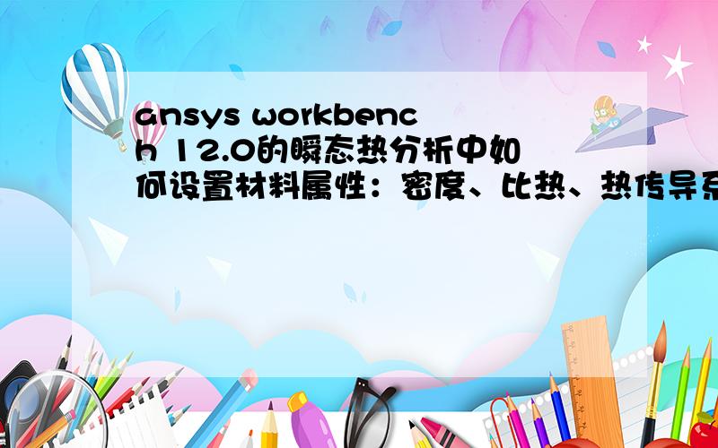 ansys workbench 12.0的瞬态热分析中如何设置材料属性：密度、比热、热传导系数