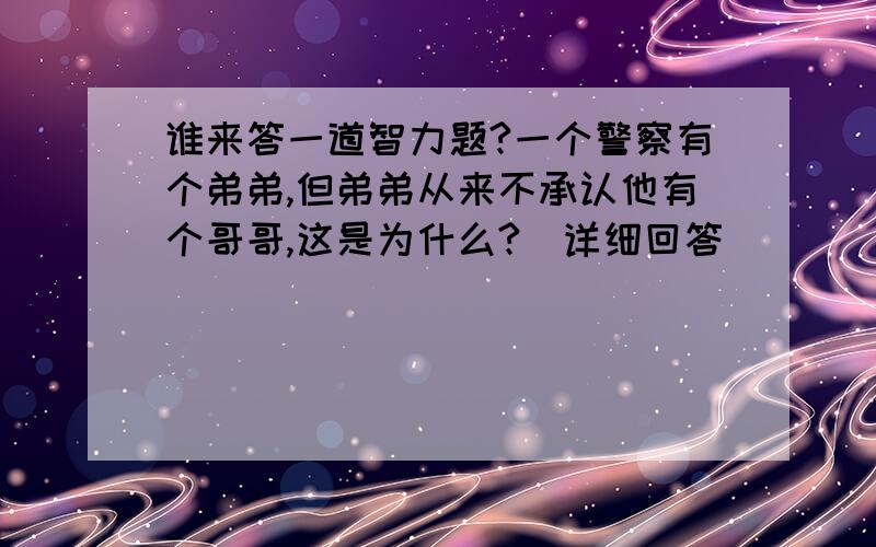 谁来答一道智力题?一个警察有个弟弟,但弟弟从来不承认他有个哥哥,这是为什么?(详细回答)