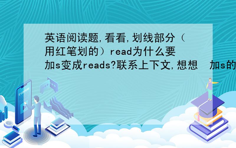 英语阅读题,看看,划线部分（用红笔划的）read为什么要加s变成reads?联系上下文,想想➕加s的原因.