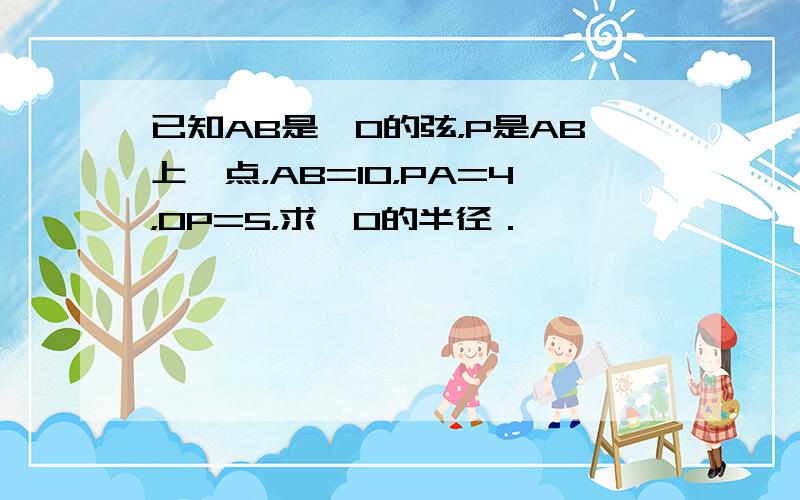 已知AB是⊙O的弦，P是AB上一点，AB=10，PA=4，OP=5，求⊙O的半径．