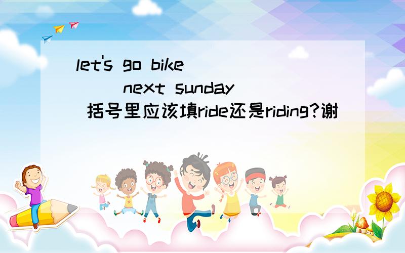 let's go bike （ ）next sunday 括号里应该填ride还是riding?谢