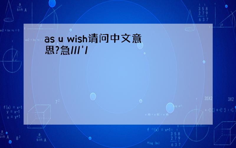 as u wish请问中文意思?急///'/