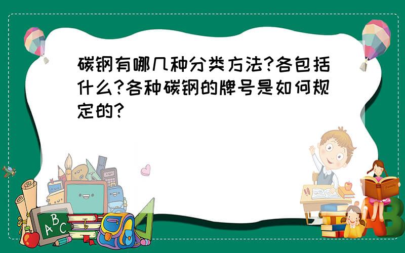 碳钢有哪几种分类方法?各包括什么?各种碳钢的牌号是如何规定的?