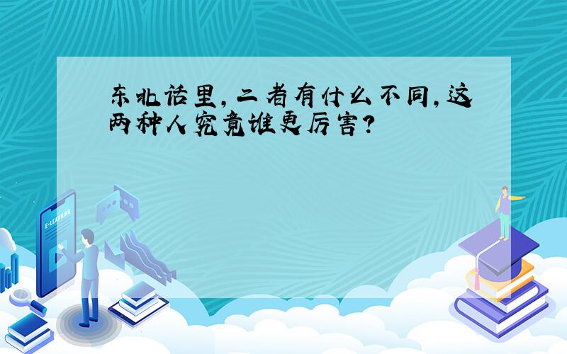 东北话里,二者有什么不同,这两种人究竟谁更厉害?