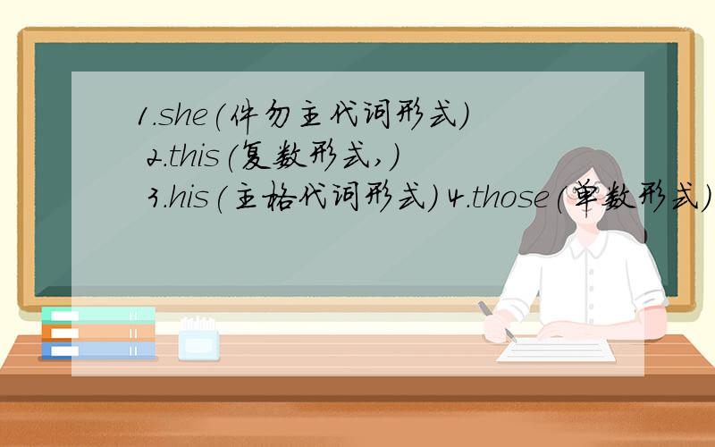 1.she(件勿主代词形式) 2.this(复数形式,) 3.his(主格代词形式) 4.those(单数形式) 5bi