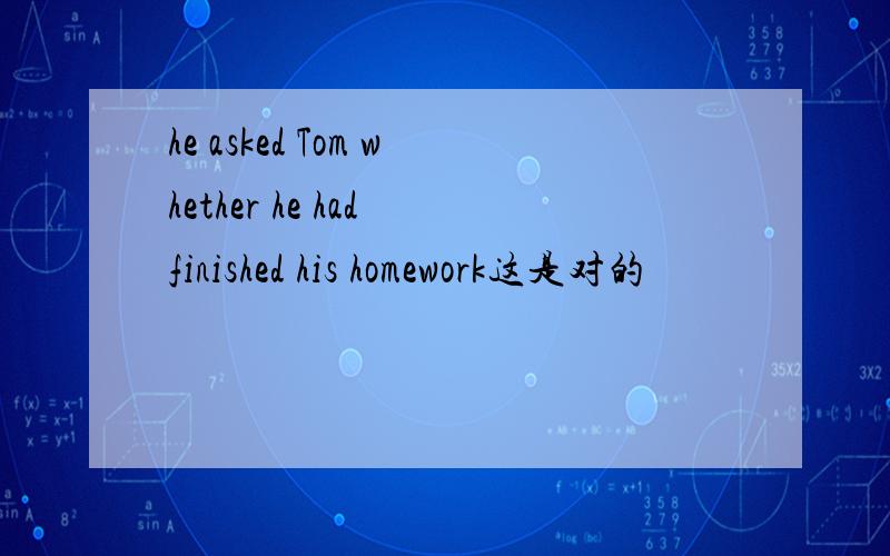 he asked Tom whether he had finished his homework这是对的