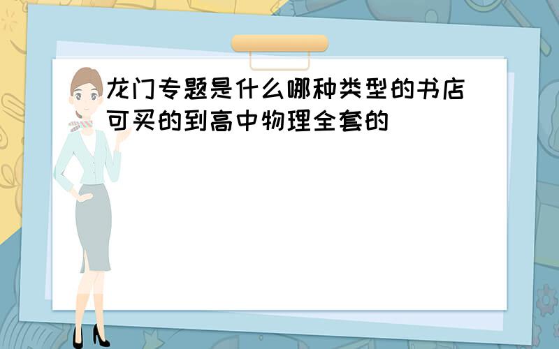 龙门专题是什么哪种类型的书店可买的到高中物理全套的