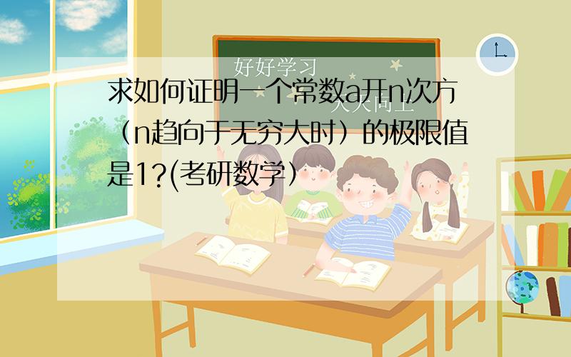 求如何证明一个常数a开n次方（n趋向于无穷大时）的极限值是1?(考研数学）