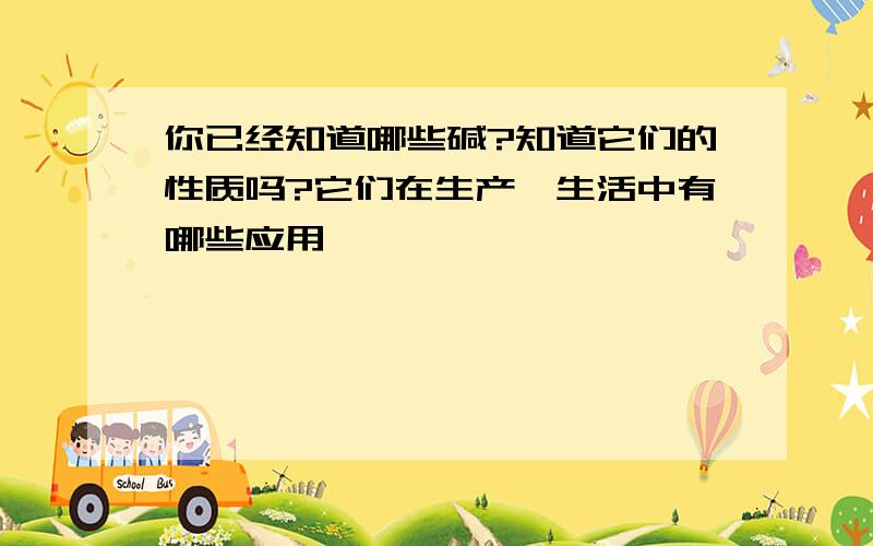 你已经知道哪些碱?知道它们的性质吗?它们在生产,生活中有哪些应用