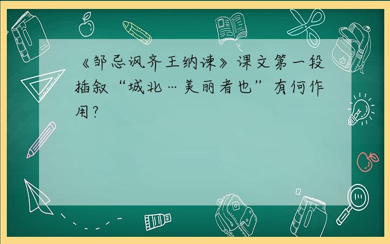 《邹忌讽齐王纳谏》课文第一段插叙“城北…美丽者也”有何作用?