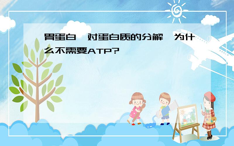 胃蛋白酶对蛋白质的分解,为什么不需要ATP?