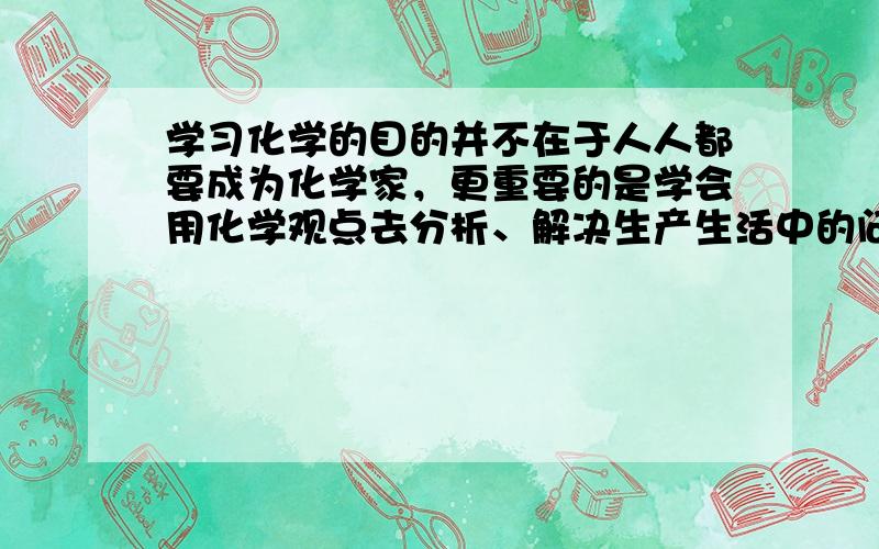 学习化学的目的并不在于人人都要成为化学家，更重要的是学会用化学观点去分析、解决生产生活中的问题．下列说法中正确的是（