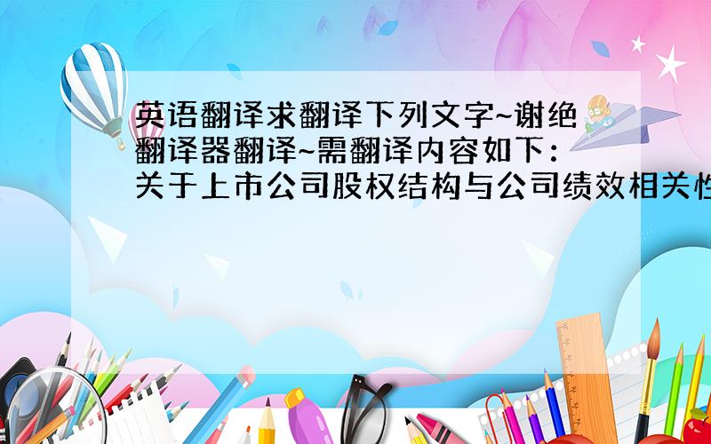 英语翻译求翻译下列文字~谢绝翻译器翻译~需翻译内容如下：关于上市公司股权结构与公司绩效相关性研究,一直是国内外学术界研究