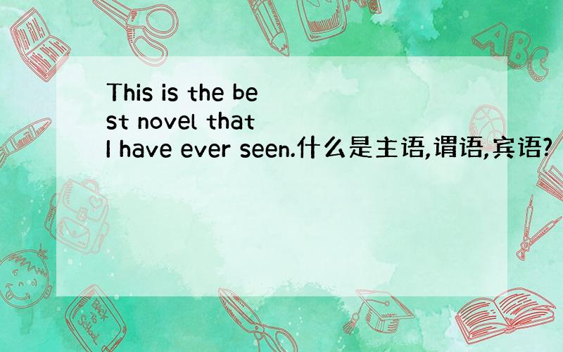 This is the best novel that I have ever seen.什么是主语,谓语,宾语?