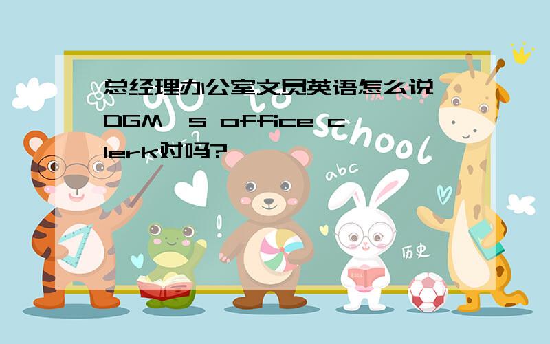 总经理办公室文员英语怎么说 DGM's office clerk对吗?