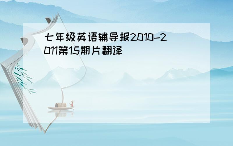 七年级英语辅导报2010-2011第15期片翻译