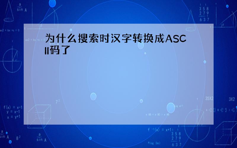 为什么搜索时汉字转换成ASCII码了