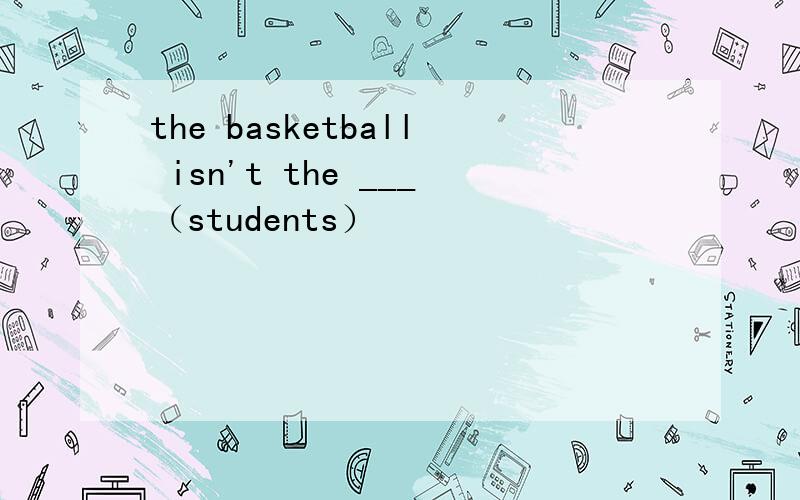 the basketball isn't the ___（students）