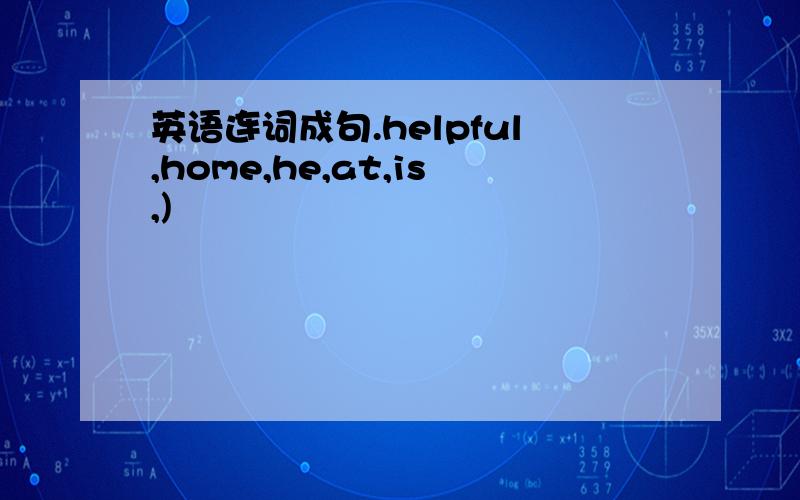 英语连词成句.helpful,home,he,at,is,)