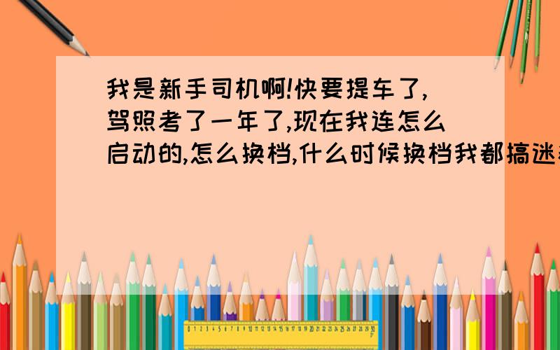 我是新手司机啊!快要提车了,驾照考了一年了,现在我连怎么启动的,怎么换档,什么时候换档我都搞迷糊了,还有停车怎么停,怎么