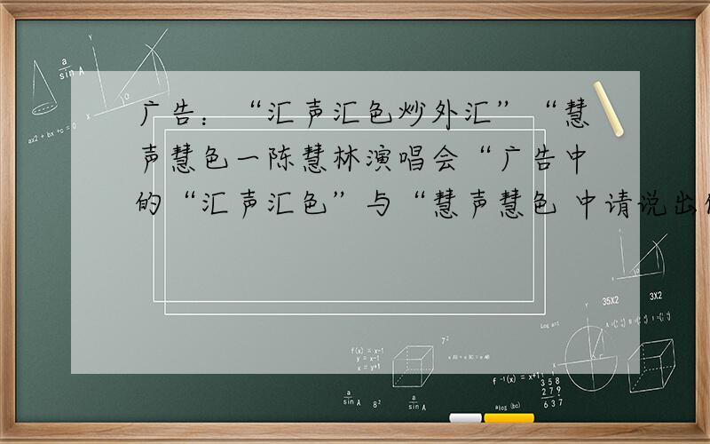 广告：“汇声汇色炒外汇”“慧声慧色一陈慧林演唱会“广告中的“汇声汇色”与“慧声慧色 中请说出你的