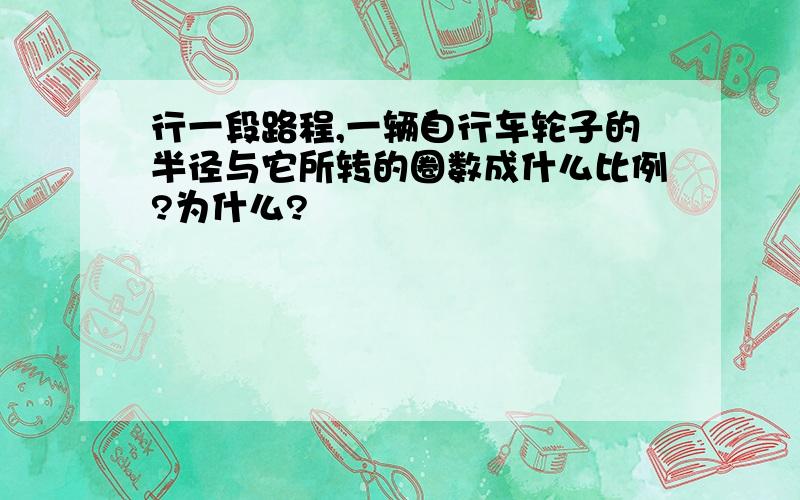 行一段路程,一辆自行车轮子的半径与它所转的圈数成什么比例?为什么?