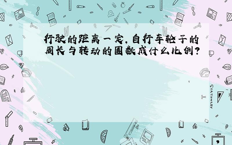 行驶的距离一定,自行车轮子的周长与转动的圈数成什么比例?