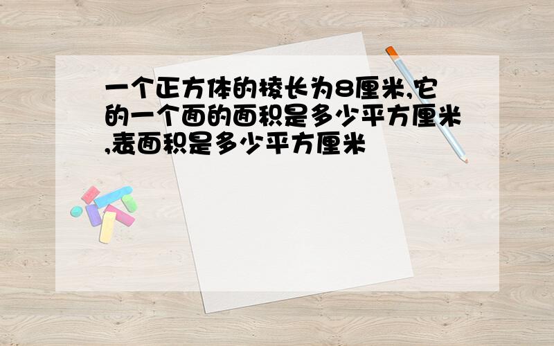 一个正方体的棱长为8厘米,它的一个面的面积是多少平方厘米,表面积是多少平方厘米