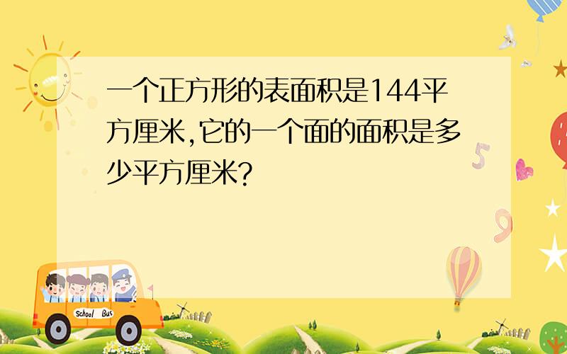 一个正方形的表面积是144平方厘米,它的一个面的面积是多少平方厘米?