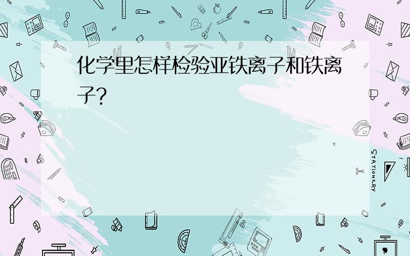 化学里怎样检验亚铁离子和铁离子?