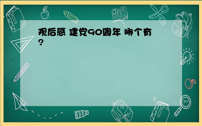 观后感 建党90周年 哪个有?