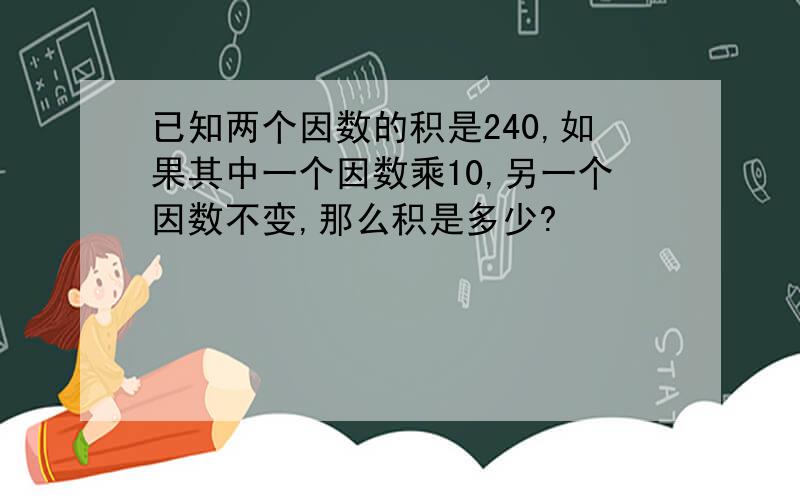 已知两个因数的积是240,如果其中一个因数乘10,另一个因数不变,那么积是多少?