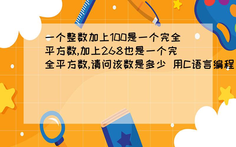 一个整数加上100是一个完全平方数,加上268也是一个完全平方数,请问该数是多少 用C语言编程