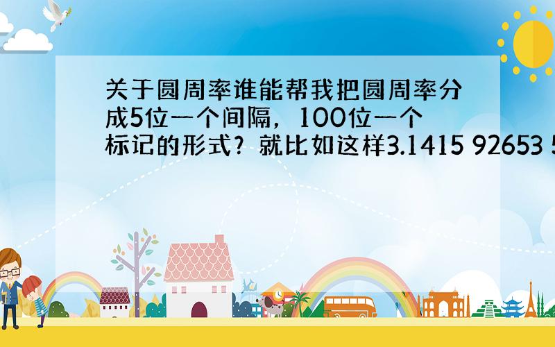 关于圆周率谁能帮我把圆周率分成5位一个间隔，100位一个标记的形式？就比如这样3.1415 92653 58979 32