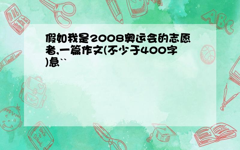 假如我是2008奥运会的志愿者,一篇作文(不少于400字)急``