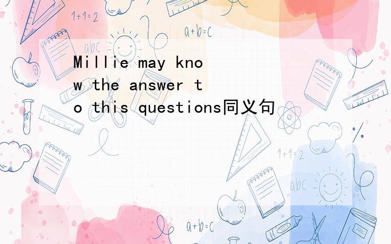 Millie may know the answer to this questions同义句