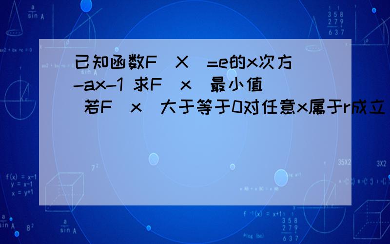 已知函数F(X)=e的x次方-ax-1 求F(x)最小值 若F(x)大于等于0对任意x属于r成立 求a的值