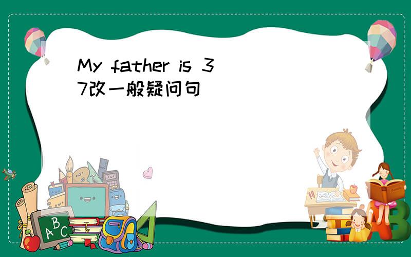 My father is 37改一般疑问句