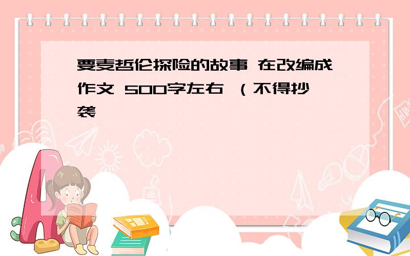 要麦哲伦探险的故事 在改编成作文 500字左右 （不得抄袭