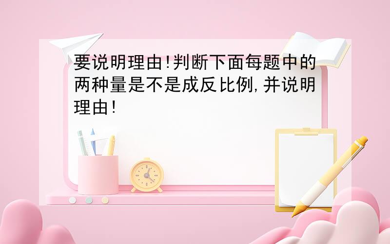 要说明理由!判断下面每题中的两种量是不是成反比例,并说明理由!