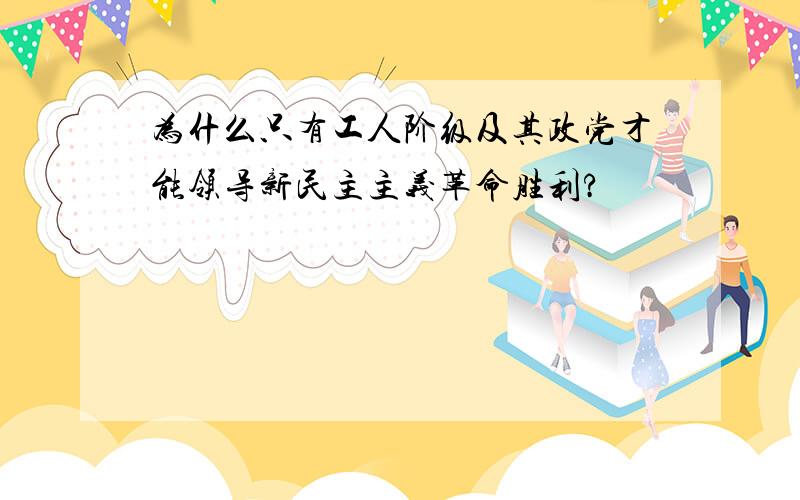 为什么只有工人阶级及其政党才能领导新民主主义革命胜利?