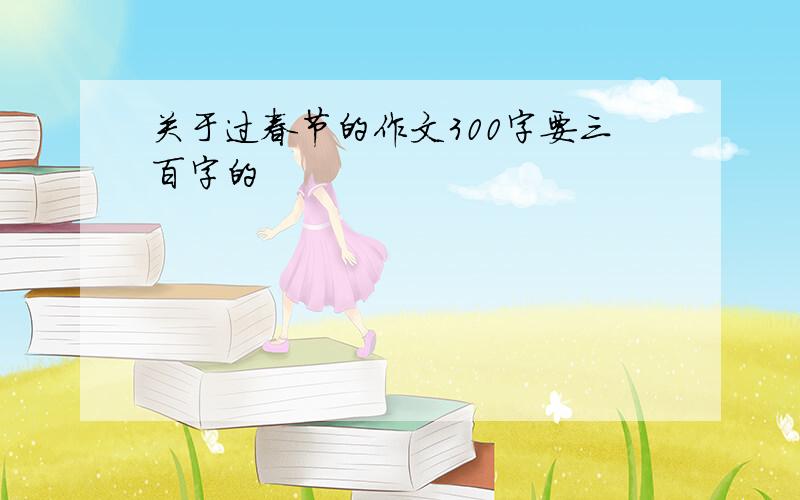 关于过春节的作文300字要三百字的