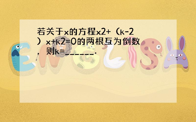 若关于x的方程x2+（k-2）x+k2=0的两根互为倒数，则k=______．