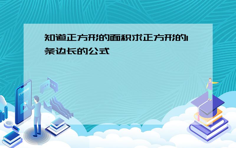 知道正方形的面积求正方形的1条边长的公式