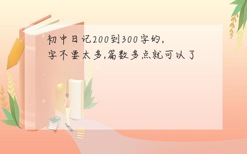 初中日记200到300字的,字不要太多,篇数多点就可以了