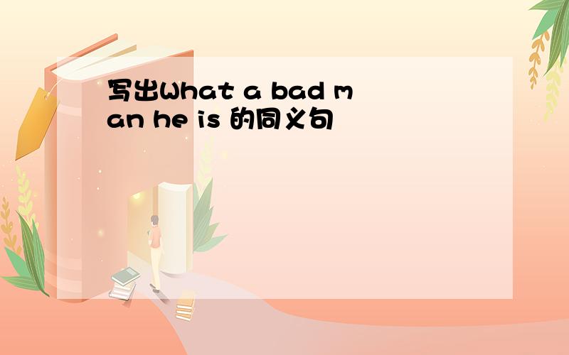 写出What a bad man he is 的同义句