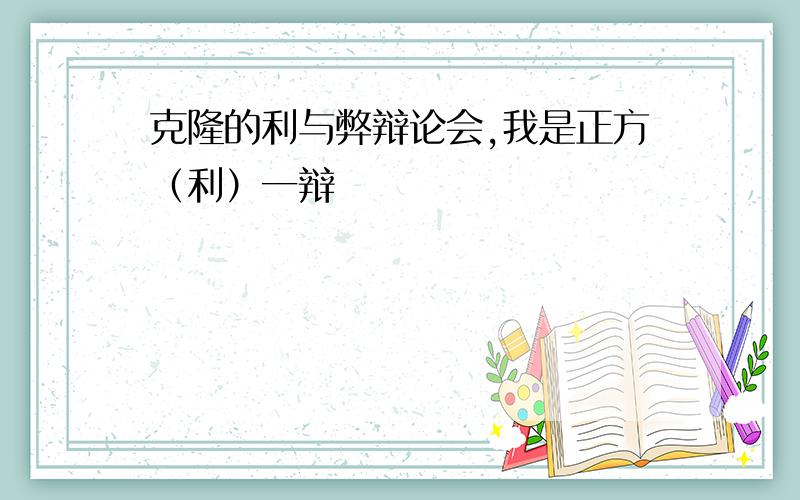 克隆的利与弊辩论会,我是正方（利）一辩