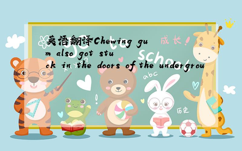 英语翻译Chewing gum also got stuck in the doors of the undergrou