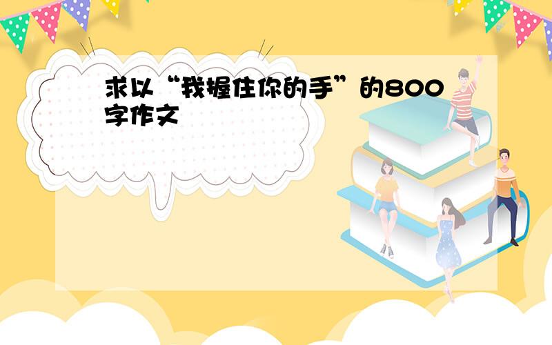 求以“我握住你的手”的800字作文