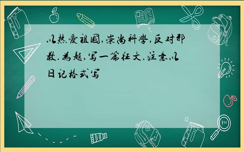 以热爱祖国,崇尚科学,反对邪教.为题,写一篇征文.注意以日记格式写